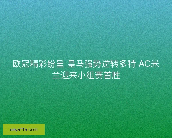 欧冠精彩纷呈 皇马强势逆转多特 AC米兰迎来小组赛首胜 欧冠精彩纷呈 皇马强势逆转多特 AC米兰迎来小组赛首胜