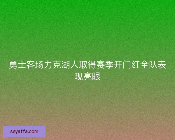 勇士客场力克湖人取得赛季开门红全队表现亮眼 勇士客场力克湖人取得赛季开门红全队表现亮眼