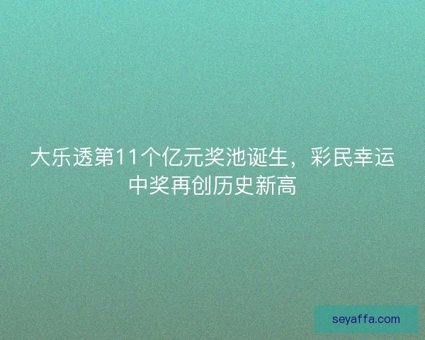 大乐透第11个亿元奖池诞生，彩民幸运中奖再创历史新高