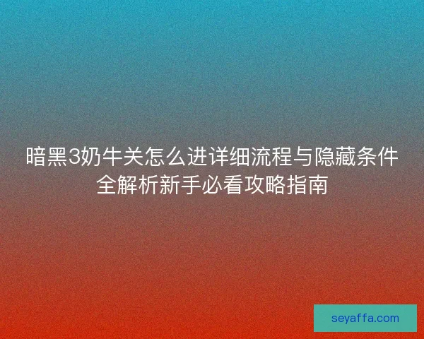 暗黑3奶牛关怎么进详细流程与隐藏条件全解析新手必看攻略指南 暗黑3奶牛关怎么进详细流程与隐藏条件全解析新手必看攻略指南